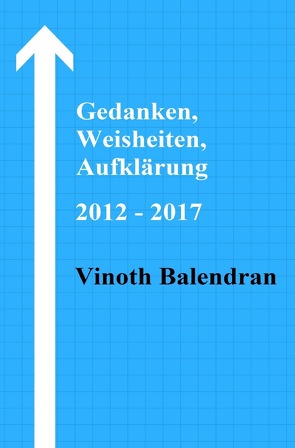 Gedanken, Weisheiten, Aufklärung / Gedanken, Weisheiten, Aufklärung 2012 – 2017 von Balendran,  Vinoth