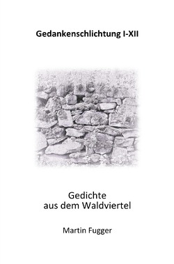 Gedankenschlichtung I-XII Gedichte aus dem Waldviertel von Fugger,  Martin