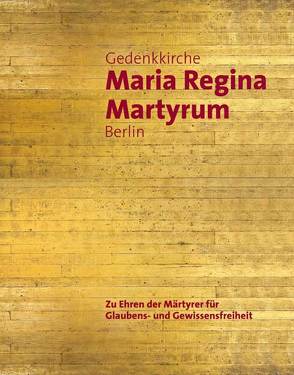 Gedenkkirche Maria Regina Martyrum Berlin – Zu Ehren der Märtyrer für Glaubens- und Gewissensfreiheit von Pfeifer,  Franz