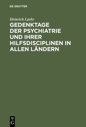 Gedenktage der Psychiatrie und ihrer Hilfsdisciplinen in allen Ländern von Laehr,  Heinrich