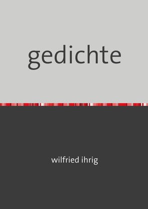 gedichte von Ihrig,  Wilfried