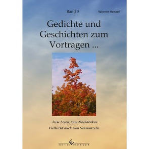 Gedichte und Geschichten zum Vortragen … Band 3 … leise Lesen, zum Nachdenken. Vielleicht auch zum Schmunzeln. von Henkel,  Werner