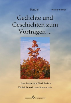 Gedichte und Geschichten zum Vortragen … Band 6 … leise Lesen, zum Nachdenken. Vielleicht auch zum Schmunzeln. von Henkel,  Werner