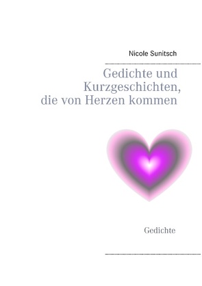 Gedichte und Kurzgeschichten, die von Herzen kommen von Sunitsch,  Nicole