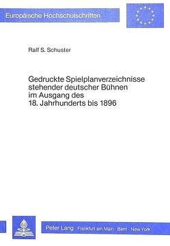 Gedruckte Spielplanverzeichnisse stehender deutscher Bühnen im Ausgang des 18. Jahrhunderts bis 1896 von Schuster,  Ralf Siegfried