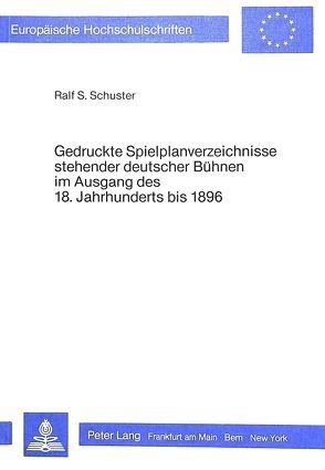 Gedruckte Spielplanverzeichnisse stehender deutscher Bühnen im Ausgang des 18. Jahrhunderts bis 1896 von Schuster,  Ralf Siegfried