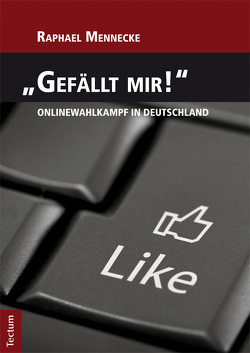 „Gefällt mir!“ – Onlinewahlkampf in Deutschland von Mennecke,  Raphael