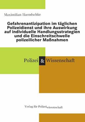 Gefahrenantizipation im täglichen Polizeidienst und ihre Auswirkung auf individuelle Handlungsstrategien und die Einschreitschwelle polizeilicher Maßnahmen von Haendschke,  Maximilian