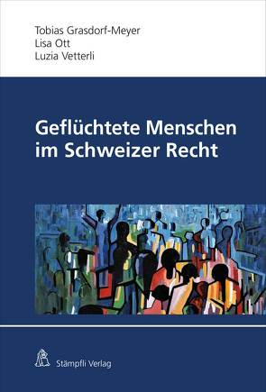 Geflüchtete Menschen im Schweizer Recht von Grasdorf-Meyer,  Tobias D., Ott,  Lisa, Vetterli,  Luzia