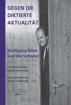 Gegen die diktierte Aktualität. Wolfgang Rihm und die Schweiz von Baldassarre,  Antonio, Bischof Ullmann,  Numa, Sattler,  Mark