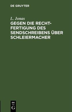 Gegen die Rechtfertigung des Sendschreibens über Schleiermacher von Jonas,  L.