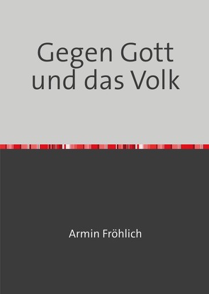 Gegen Gott und das Volk von Fröhlich,  Armin