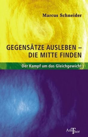 Gegensätze ausleben – die Mitte finden von Schneider,  Marcus