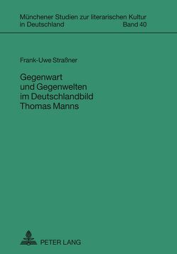 Gegenwart und Gegenwelten im Deutschlandbild Thomas Manns von Straßner,  Frank