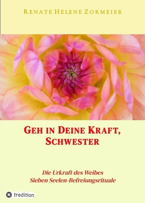 Geh in Deine Kraft, Schwester ! Hinführung zu Deiner Inneren Größe von Zormeier,  Renate Helene