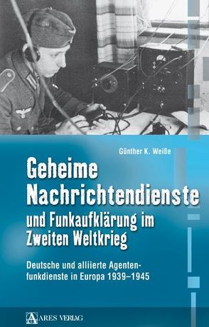 Geheime Nachrichtendienste und Funkaufklärung im Zweiten Weltkrieg von Weiße,  Günther