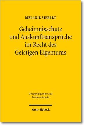 Geheimnisschutz und Auskunftsansprüche im Recht des Geistigen Eigentums von Siebert,  Melanie