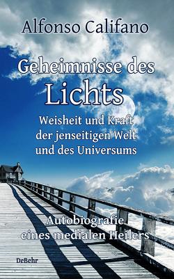 Geheimnisse des Lichts – Weisheit und Kraft der jenseitigen Welt – Autobiografie eines medialen Heilers von Califano,  Alfonso