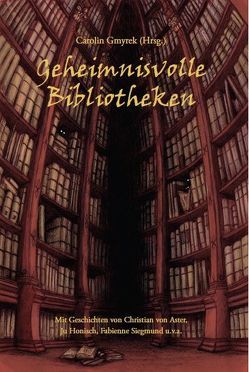 Geheimnisvolle Bibliotheken von Aster,  Christian von, Barth,  Angelika, Bressel,  Irene, deVue,  Gabriel, Gmyrek,  Carolin, Hammes,  Stefanie, Honisch,  Ju, Siegmund,  Fabienne