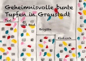 Geheimnisvolle bunte Tupfen in Graustadt von Klotzsch,  Brigitte