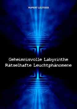 Geheimnisvolle Labyrinthe – Rätselhafte Leuchtphänomene von Leutgeb,  Rupert