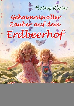 Geheimnisvoller Zauber auf dem Erdbeerhof – Spannende Geschichten zum Vor- und Selberlesen ab 4 bis 12 Jahren von Klein,  Heinz