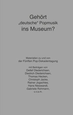 Gehört „deutsche“ Popmusik ins Museum von Diederichsen,  Detlef, Diederichsen,  Diedrich, Hecken,  Thomas, Jacke,  Christoph, Jogschies,  Rainer, Nieswandt,  Hans, Rohmann,  Gabriele, Zint,  Günter