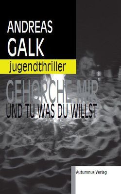 Gehorche mir und tu was du willst von Galk,  Andreas