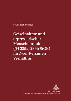 Geiselnahme und erpresserischer Menschenraub (§§ 239a, 239b StGB) im Zwei-Personen-Verhältnis von Zschieschack,  Frank