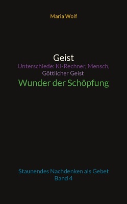 Geist – Unterschiede: KI-Rechner, Mensch, Göttlicher Geist – Wunder der Schöpfung von Wolf,  Maria