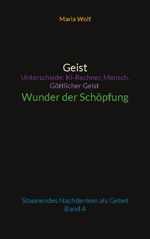 Geist – Unterschiede: KI-Rechner, Mensch, Göttlicher Geist – Wunder der Schöpfung von Wolf,  Maria