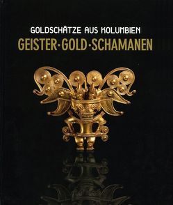 Geister Gold Schamanen. Goldschätze aus Kolumbien von Assmann,  Peter, Binder,  Otmar, Camacho,  Roberto P, Hackl,  Thomas, Kurowski,  Stefan, Pérez,  Roberto L, Ulm,  Dagmar, Wieser,  Magdalena