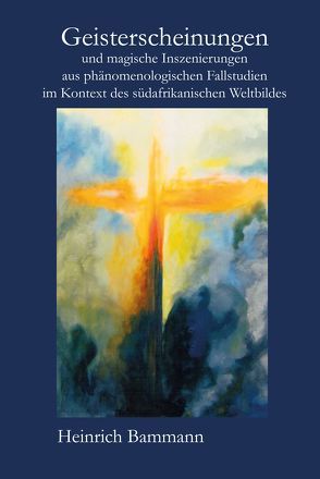 Geisterscheinungen und magische Inszenierungen aus phänomenologischen Fallstudien im Kontext des südafrikanischen Weltbildes von Bammann,  Heinrich