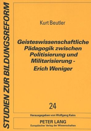 Geisteswissenschaftliche Pädagogik zwischen Politisierung und Militarisierung – Erich Weniger von Beutler,  Kurt