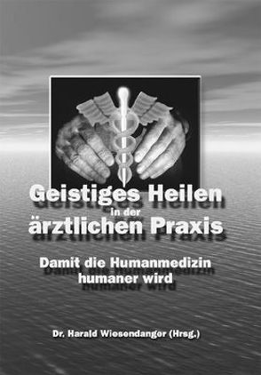 Geistiges Heilen in der ärztlichen Praxis von Wiesendanger,  Harald