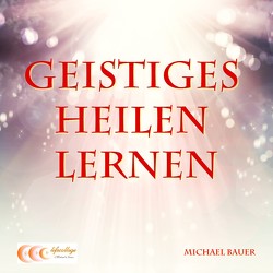 Geistiges Heilen lernen von Bauer,  Michael