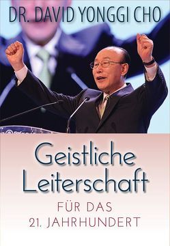 Geistliche Leiterschaft für das 21. Jahrhundert von Cho,  David Yonngi