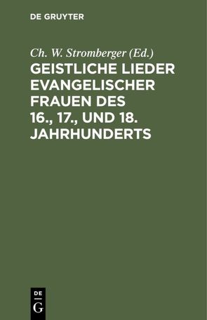 Geistliche Lieder evangelischer Frauen des 16., 17., und 18. Jahrhunderts von Stromberger,  Ch. W.