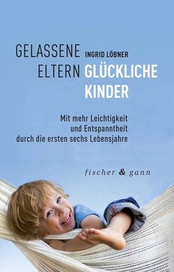 Gelassene Eltern – Glückliche Kinder von Löbner,  Ingrid