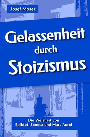 Gelassenheit durch Stoizismus von Moser,  Josef