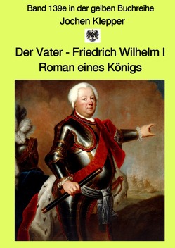 gelbe Buchreihe / Der Vater – Friedrich Wilhelm I – Roman eines Königs – Band 139e – Gesamtausgabe Farbe – in der gelben Buchreihe bei Jürgen Ruszkowski von Klepper,  Jochen, Ruszkowski,  Jürgen