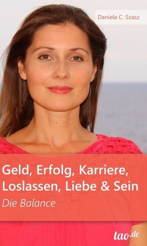 Geld, Erfolg, Karriere, Loslassen, Liebe und Sein von Szasz,  Daniela Claudia