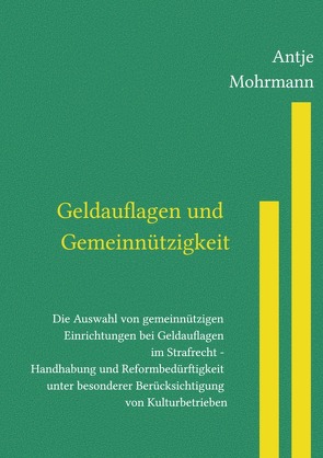 Geldauflagen und Gemeinnützigkeit Die Auswahl von gemeinnützigen Einrichtungen bei Geldauflagen im Strafrecht – Handhabung und Reformbedürftigkeit unter besonderer Berücksichtigung von Kulturbetrieben von Mohrmann,  Antje