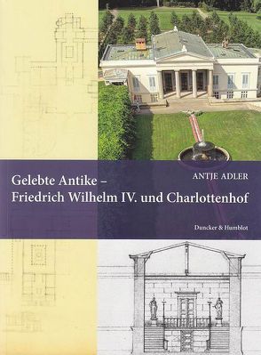 Gelebte Antike – Friedrich Wilhelm IV. und Charlottenhof. von Adler,  Antje