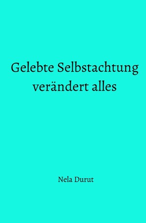 Gelebte Selbstachtung verändert alles von Durut,  Nela