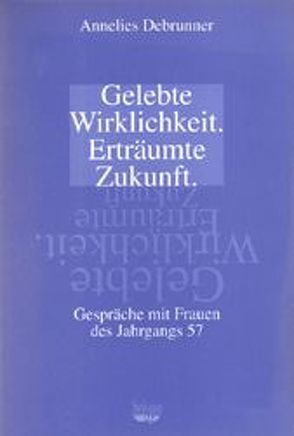 Gelebte Wirklichkeit – erträumte Zukunft von Debrunner,  Annelies