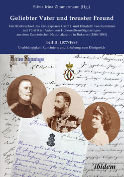 Geliebter Vater und treuster Freund – Der Briefwechsel des Königspaares Carol I. und Elisabeth von Rumänien mit Fürst Karl Anton von Hohenzollern-Sigmaringen aus dem Rumänischen Nationalarchiv in Bukarest (1866-1885) von Binder-Iijima,  Edda, Zimmermann,  Silvia Irina