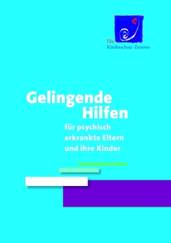 Gelingende Hilfen für psychisch erkrankte Eltern und ihre Kinder von Die Kinderschutz-Zentren