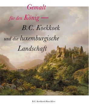 Gemalt für den König – B. C. Koekkoek und die luxemburgische Landschaft von de Werd,  Guido, Pelgrom,  Asker, Polfer,  Michel