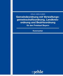 Gemeindeordnung mit Verwaltungsgemeinschaftsordnung, Landkreisordnung und Bezirksordnung für den Freistaat Bayern von Hien,  Eckart, Hölzl,  Josef, Huber,  Thomas